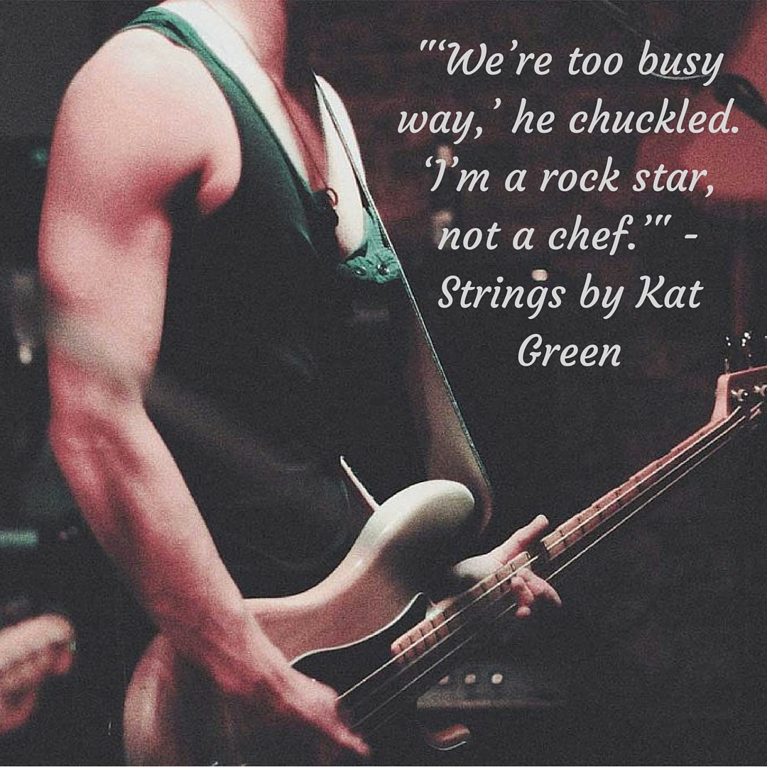 _‘We’re too busy way,’ he chuckled. ‘I’m a rock star, not a chef.’_ - Strings by Kat Green.jpg